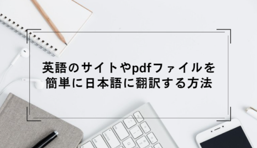 英語のサイトやpdfファイルを簡単に日本語に翻訳する方法
