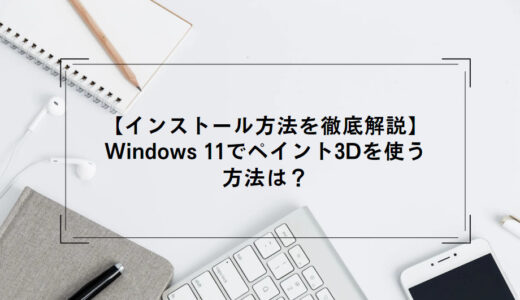 【インストール方法を徹底解説】Windows 11でペイント3Dを使う方法は？