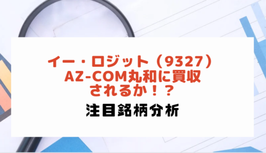 イー・ロジット（9327）：AZ-COM丸和に買収されるか！？|注目銘柄分析